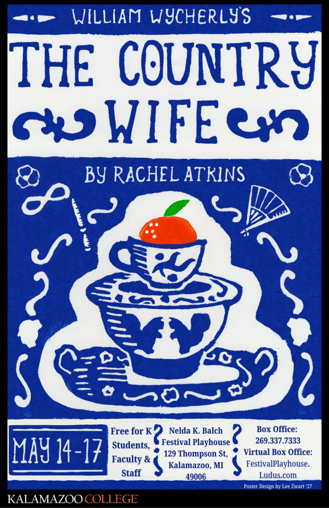 A poster for The Country Wife. This design has a dark blue background with a blue and white image at center of a stack of two teacups, with an orange at the top. On the bottom teacup, two squirrels are depicted, and on the top teacup, a branch of blossoms. Surrounding these is a wavy design featuring a masquerade mask on a stick and a fan, as well as the profiles of two feminine heads. In handwritten text, it says WILLIAM WYCHERLY'S THE COUNTRY WIFE by Rachel Atkins across the top. The bottom has a block of text listing the date, time, and location of the show.